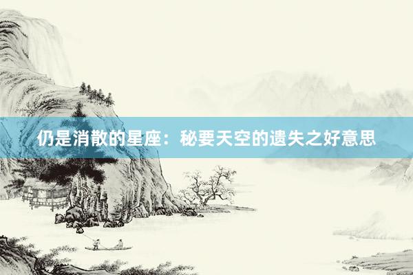 仍是消散的星座：秘要天空的遗失之好意思