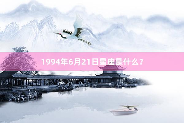 1994年6月21日星座是什么？