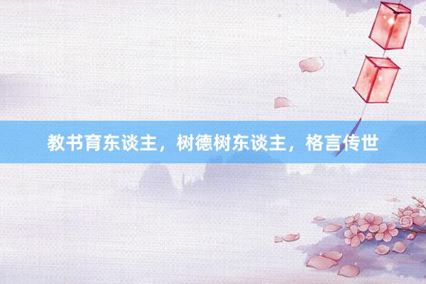 教书育东谈主，树德树东谈主，格言传世