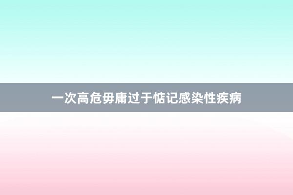 一次高危毋庸过于惦记感染性疾病