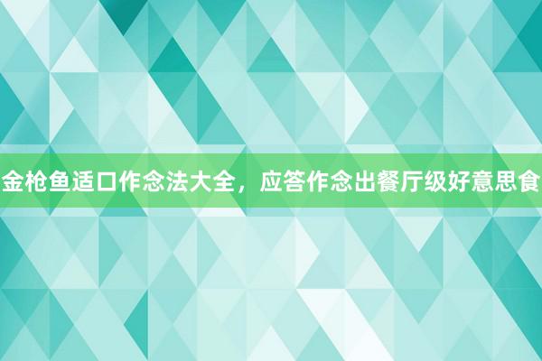 金枪鱼适口作念法大全，应答作念出餐厅级好意思食