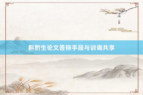 斟酌生论文答辩手段与训诲共享