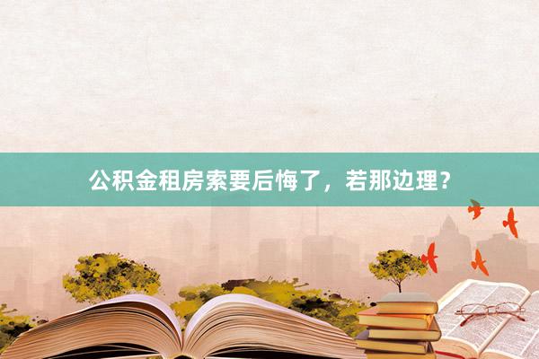 公积金租房索要后悔了,若那边理?