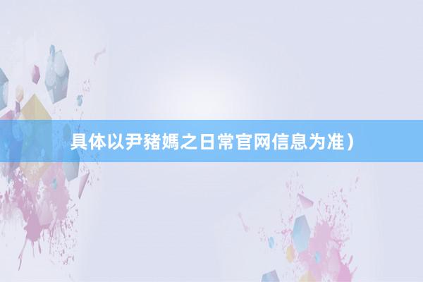 具体以尹豬媽之日常官网信息为准）