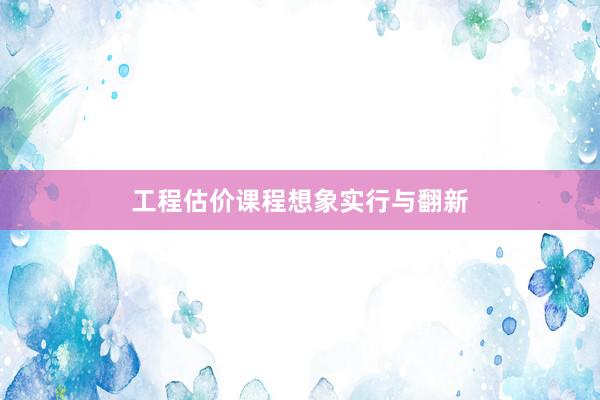 工程估价课程想象实行与翻新