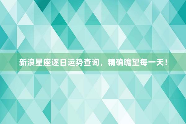 新浪星座逐日运势查询，精确瞻望每一天！