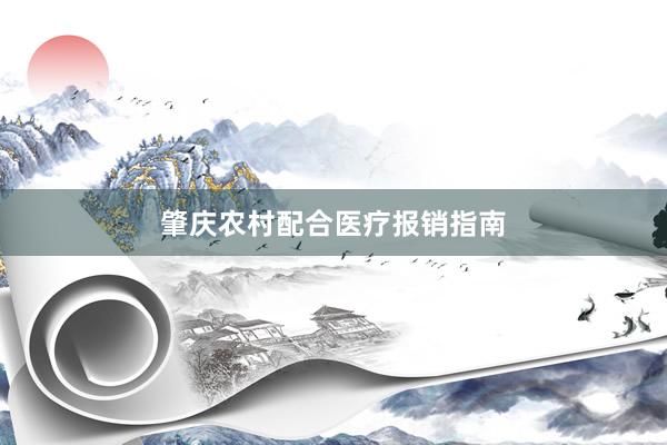 肇庆农村配合医疗报销指南