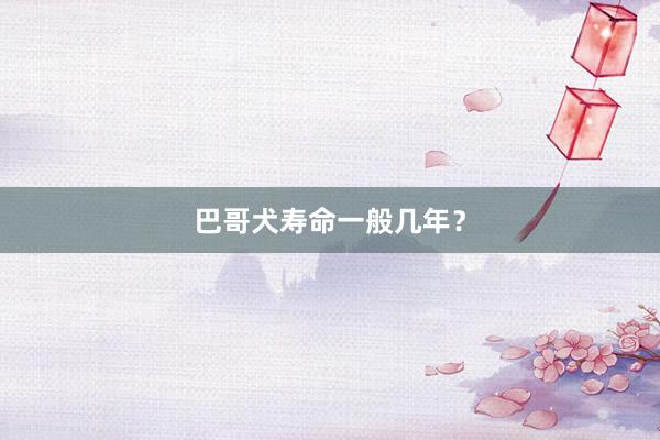 巴哥犬寿命一般几年？